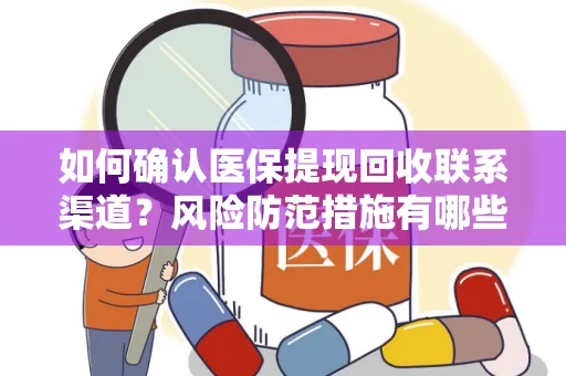 如何确认医保提现回收联系渠道？风险防范措施有哪些？